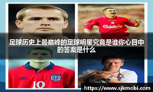 足球历史上最巅峰的足球明星究竟是谁你心目中的答案是什么