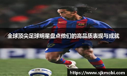 全球顶尖足球明星盘点他们的高品质表现与成就