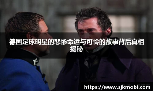 德国足球明星的悲惨命运与可怜的故事背后真相揭秘