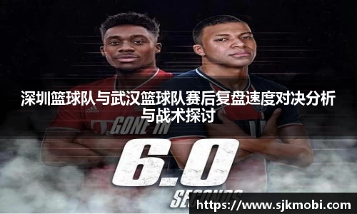 深圳篮球队与武汉篮球队赛后复盘速度对决分析与战术探讨