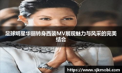 足球明星华丽转身西装MV展现魅力与风采的完美结合