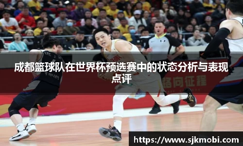 成都篮球队在世界杯预选赛中的状态分析与表现点评